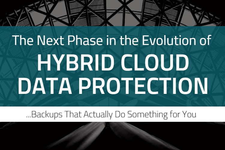 The Next Phase in the Evolution of Hybrid Cloud Data Protection: Backups That Actually Do Something for You