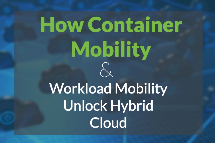 How Container Mobility & Workload Mobility Unlock Hybrid Cloud