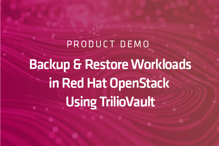 Product Demo: Backup and Restore Workloads in Red Hat OpenStack Using TrilioVault