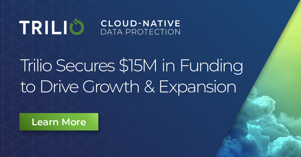 Trilio Secures $15M in Funding to Accelerate Growth in Cloud-Native Data Protection Market