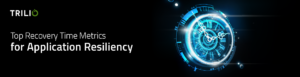 Recovery Time Metrics for Application Resiliency | Want Resilient Applications? You Need to Improve These 2 Metrics | https://trilio.io/resources/resilient-application-metrics/