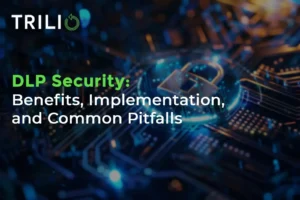 DLP Security Benefits, Implementation, and Common Pitfalls