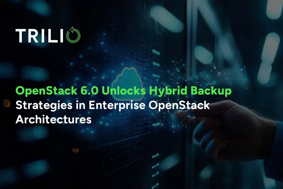 Trilio for OpenStack 6.0 Unlocks Hybrid Backup Strategies in Enterprise OpenStack Architectures