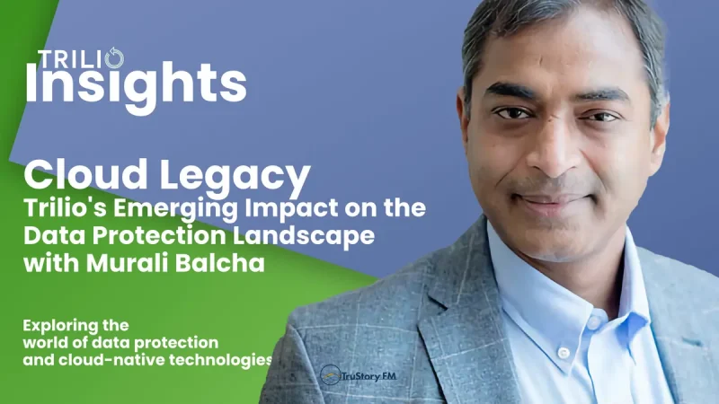 Cloud Legacy Trilio's Emerging Impact on the Data Protection Landscape with Murali Balcha